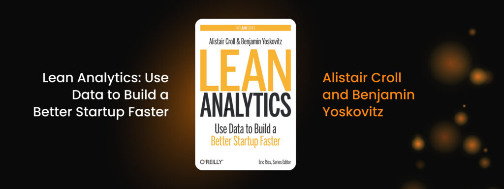 Lean Analytics: Use Data to Build a Better Startup Faster by Alistair Croll and Benjamin Yoskovitz