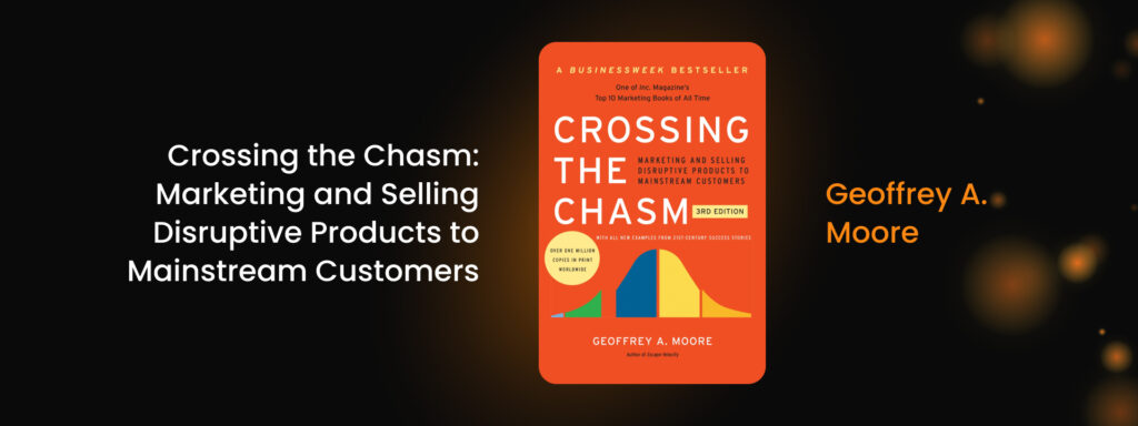 Crossing the Chasm: Marketing and Selling Disruptive Products to Mainstream Customers by Geoffrey A. Moore