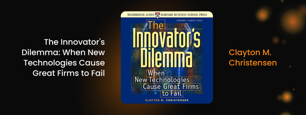 The Innovator's Dilemma: When New Technologies Cause Great Firms to Fail by Clayton M. Christensen