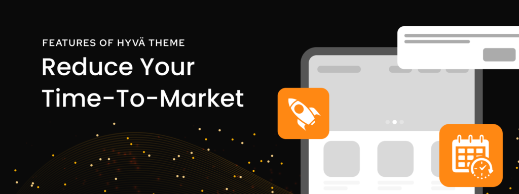 Features of Using Hyvä Theme for Your Magento Store - Reduce your time-to-market