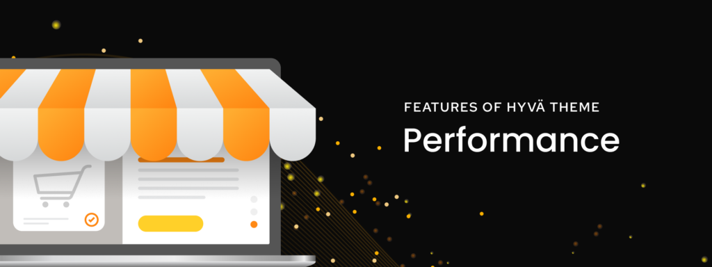 Features of Using Hyvä Theme for Your Magento Store - Maximum performance